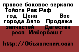 правое боковое зеркало Тойота Рав Раф 2013-2017 год › Цена ­ 7 000 - Все города Авто » Продажа запчастей   . Дагестан респ.,Избербаш г.